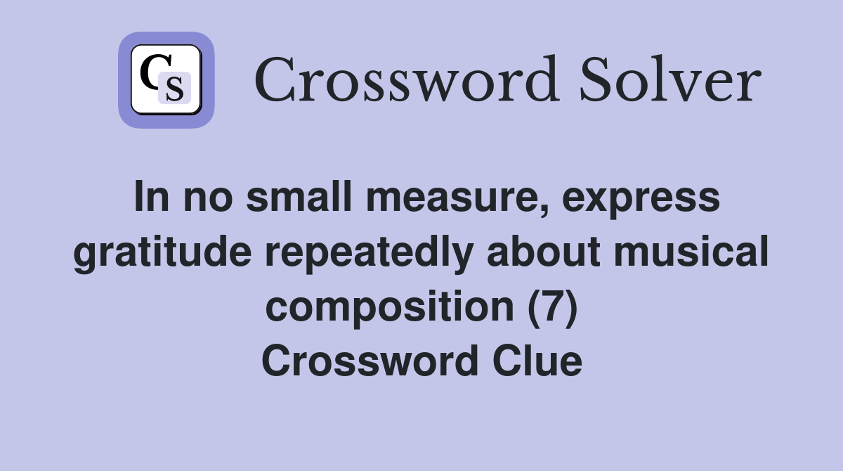 In no small measure, express gratitude repeatedly about musical composition (7) Crossword Clue