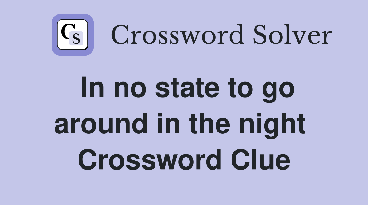 In no state to go around in the night  Crossword Clue