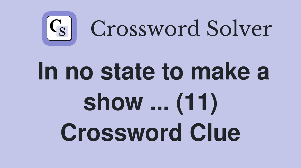 In no state to make a show ... (11) Crossword Clue