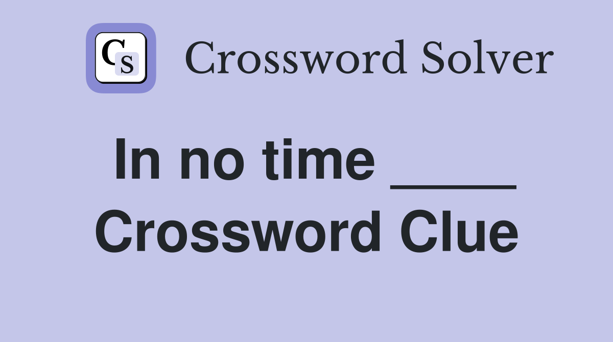 In no time ____ Crossword Clue
