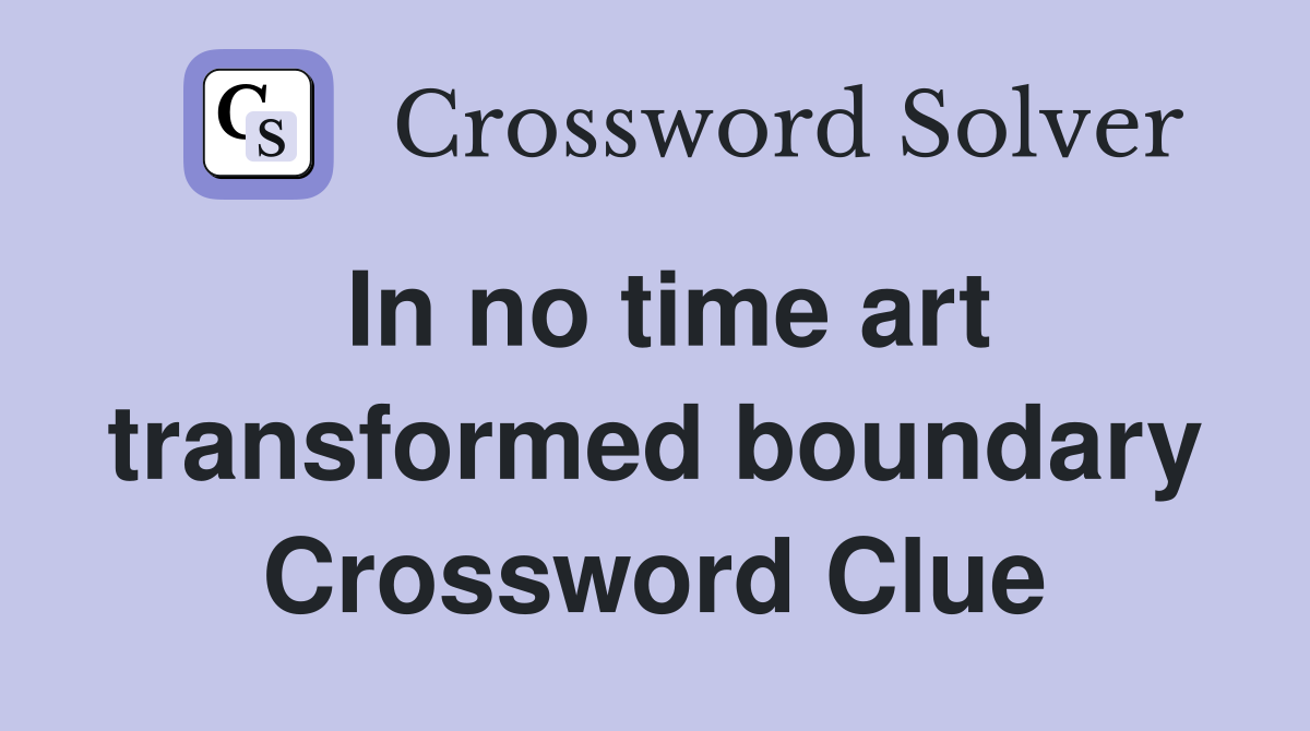 In no time art transformed boundary Crossword Clue