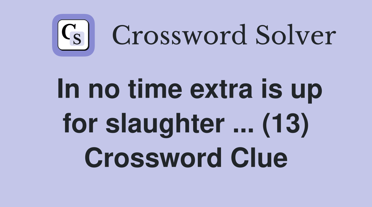 In no time extra is up for slaughter ... (13) Crossword Clue