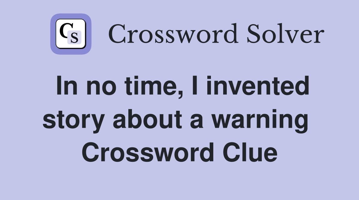 In no time, I invented story about a warning  Crossword Clue