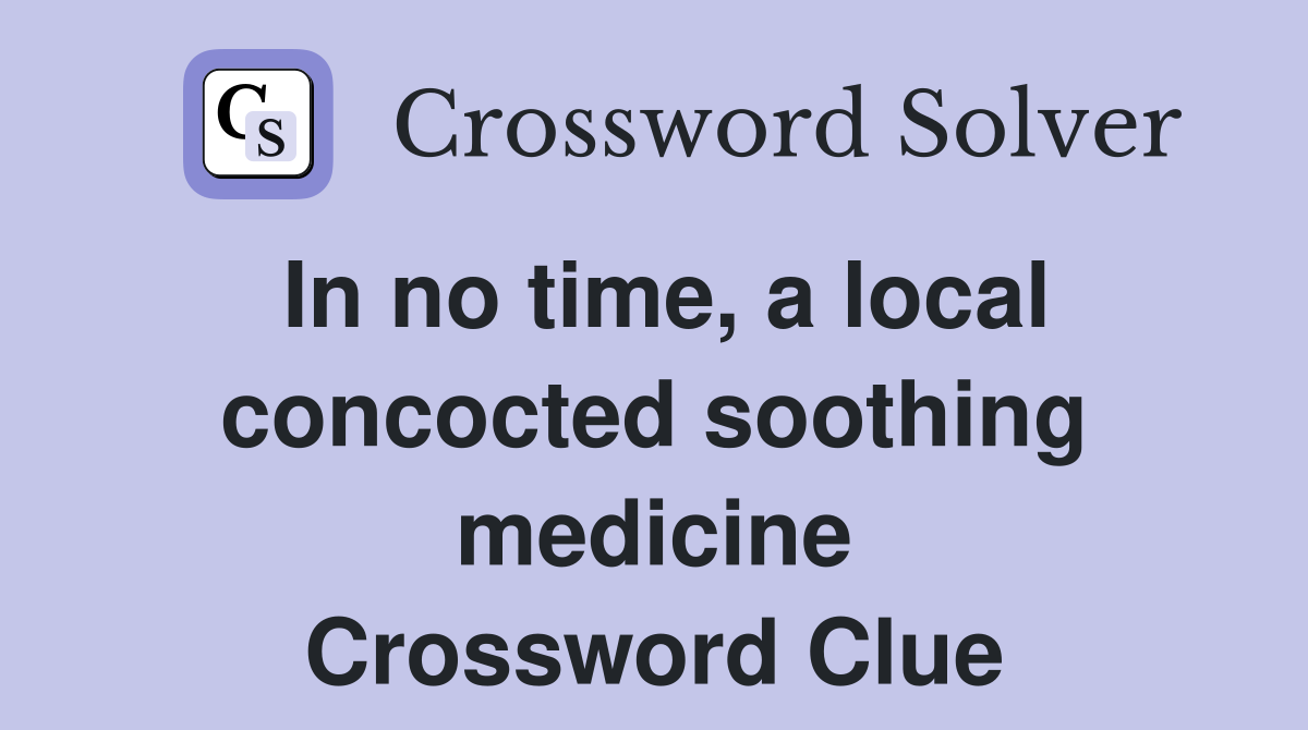 In no time, a local concocted soothing medicine Crossword Clue