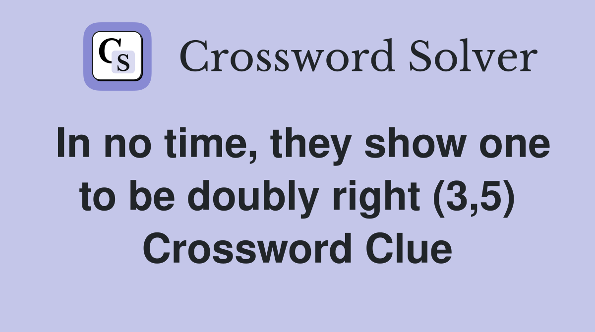In no time, they show one to be doubly right (3,5) Crossword Clue