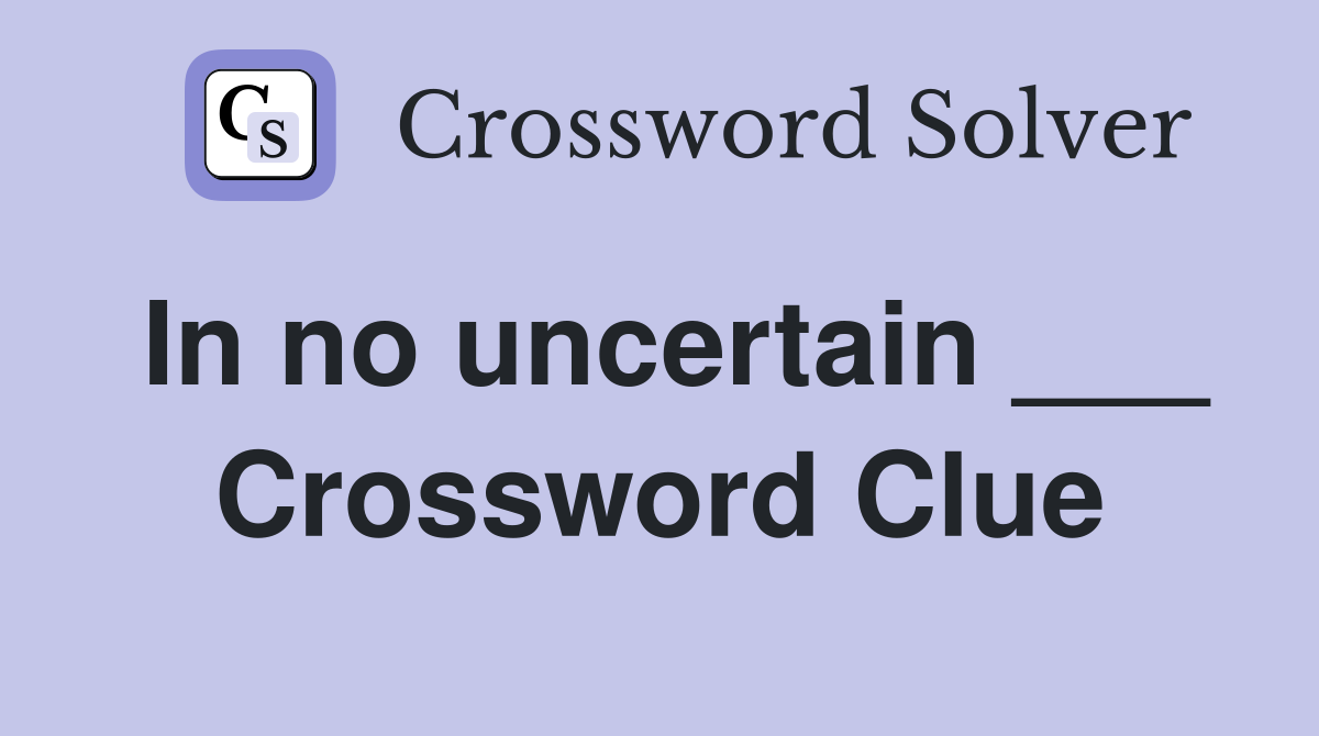 In no uncertain ___ Crossword Clue