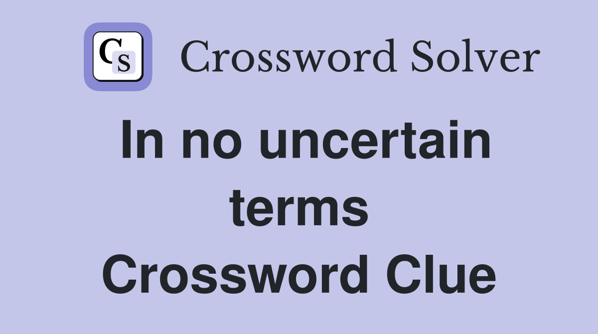 In no uncertain terms Crossword Clue