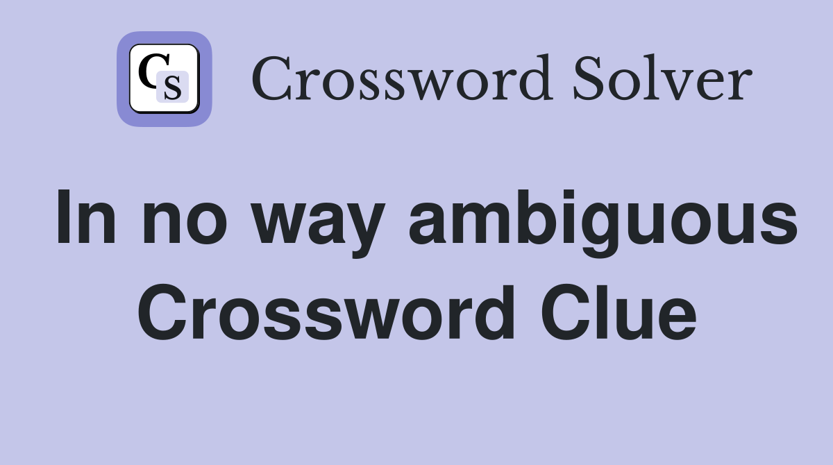 In no way ambiguous Crossword Clue