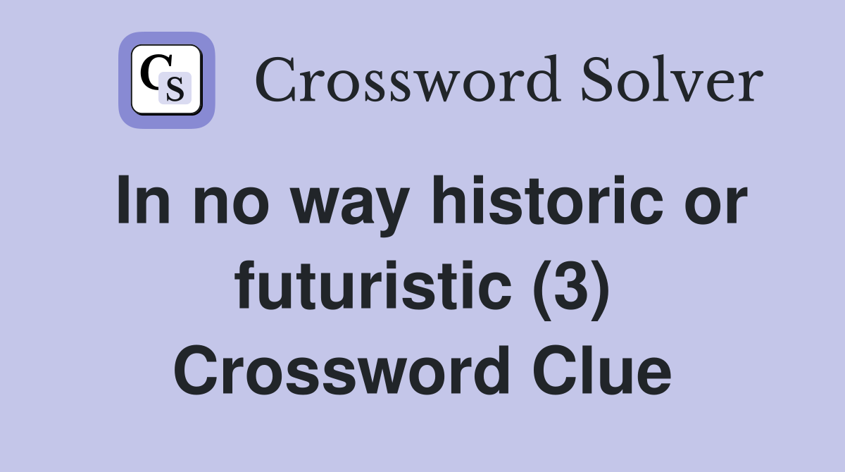In no way historic or futuristic (3) Crossword Clue