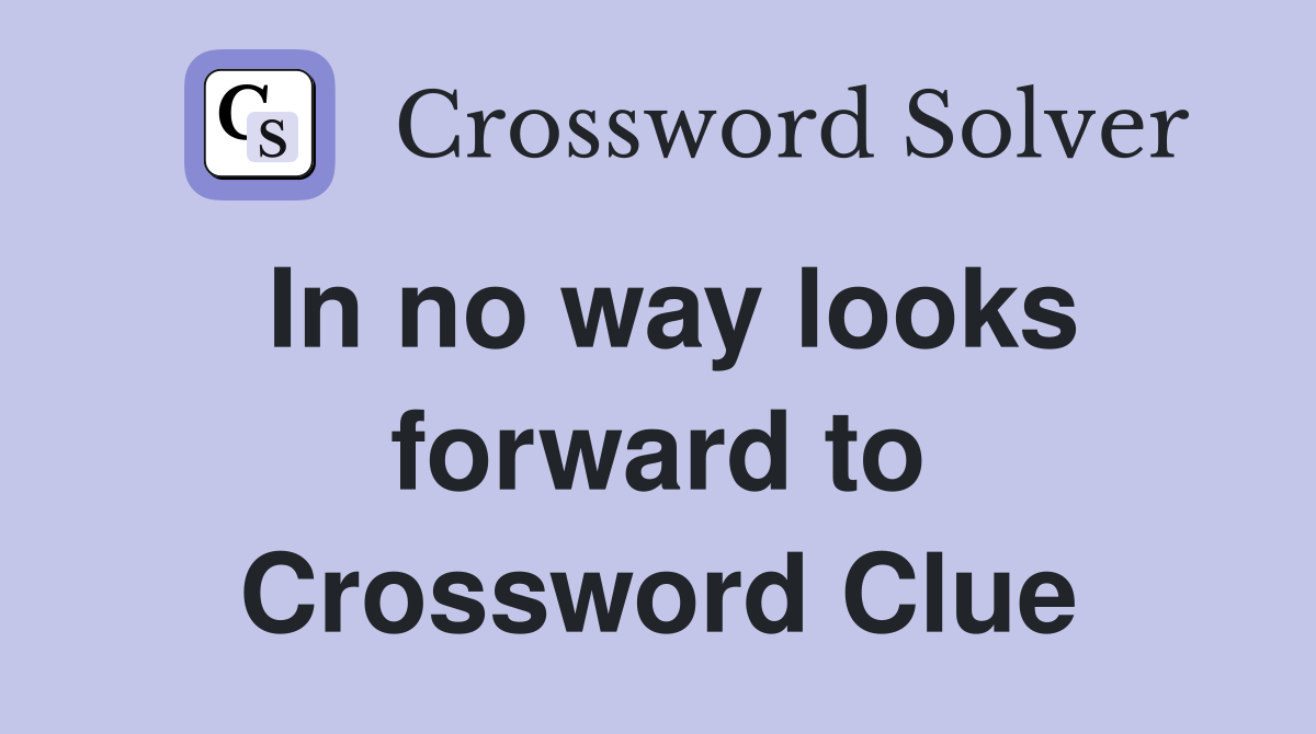 In no way looks forward to Crossword Clue