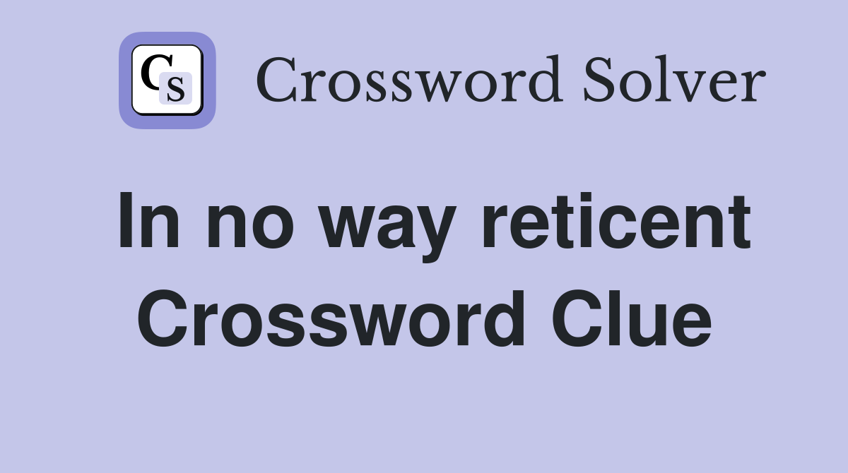 In no way reticent Crossword Clue