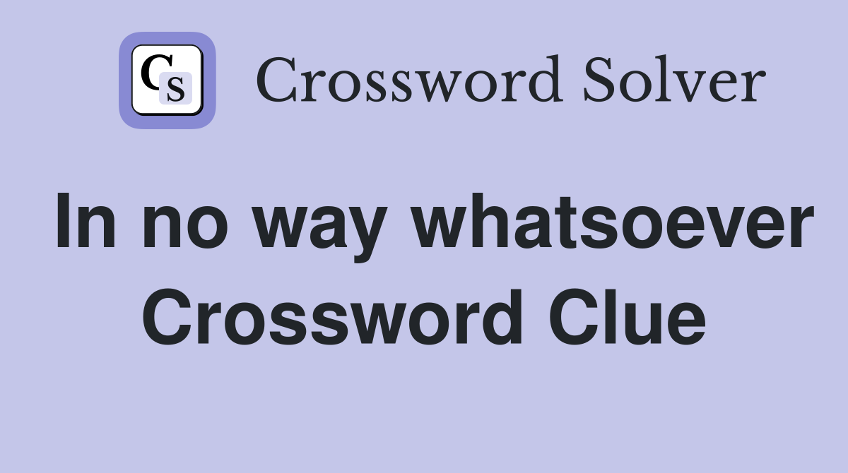 In no way whatsoever Crossword Clue