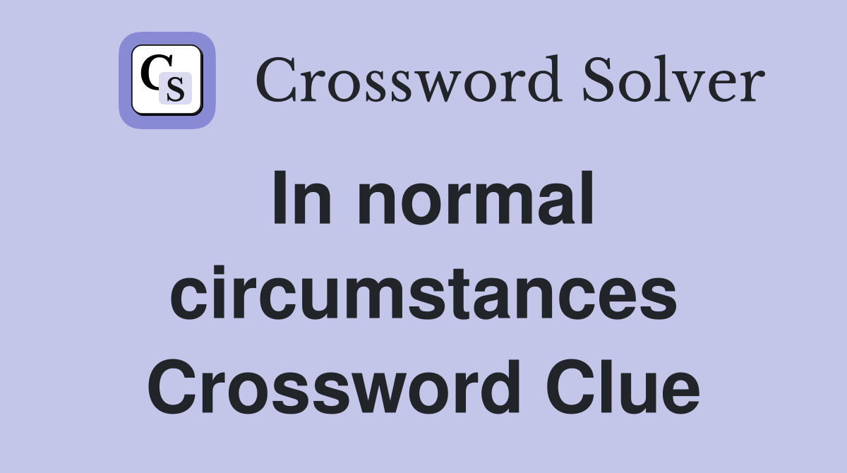 In normal circumstances Crossword Clue