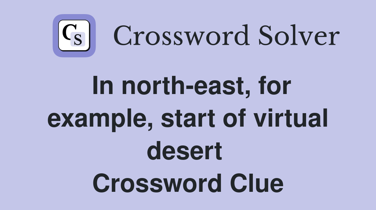 In north-east, for example, start of virtual desert  Crossword Clue