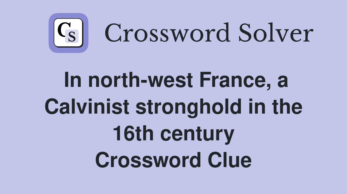 In north-west France, a Calvinist stronghold in the 16th century Crossword Clue