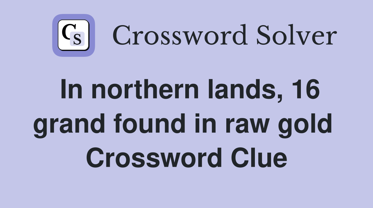 In northern lands, 16 grand found in raw gold  Crossword Clue
