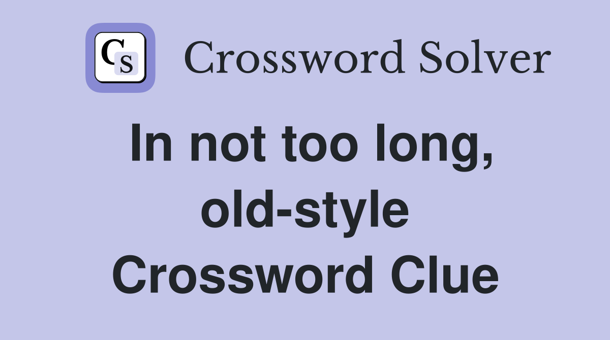 In not too long, old-style Crossword Clue