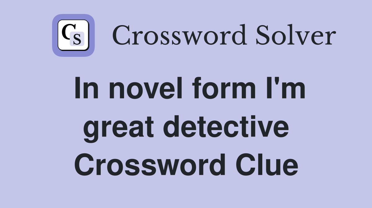 In novel form I'm great detective Crossword Clue