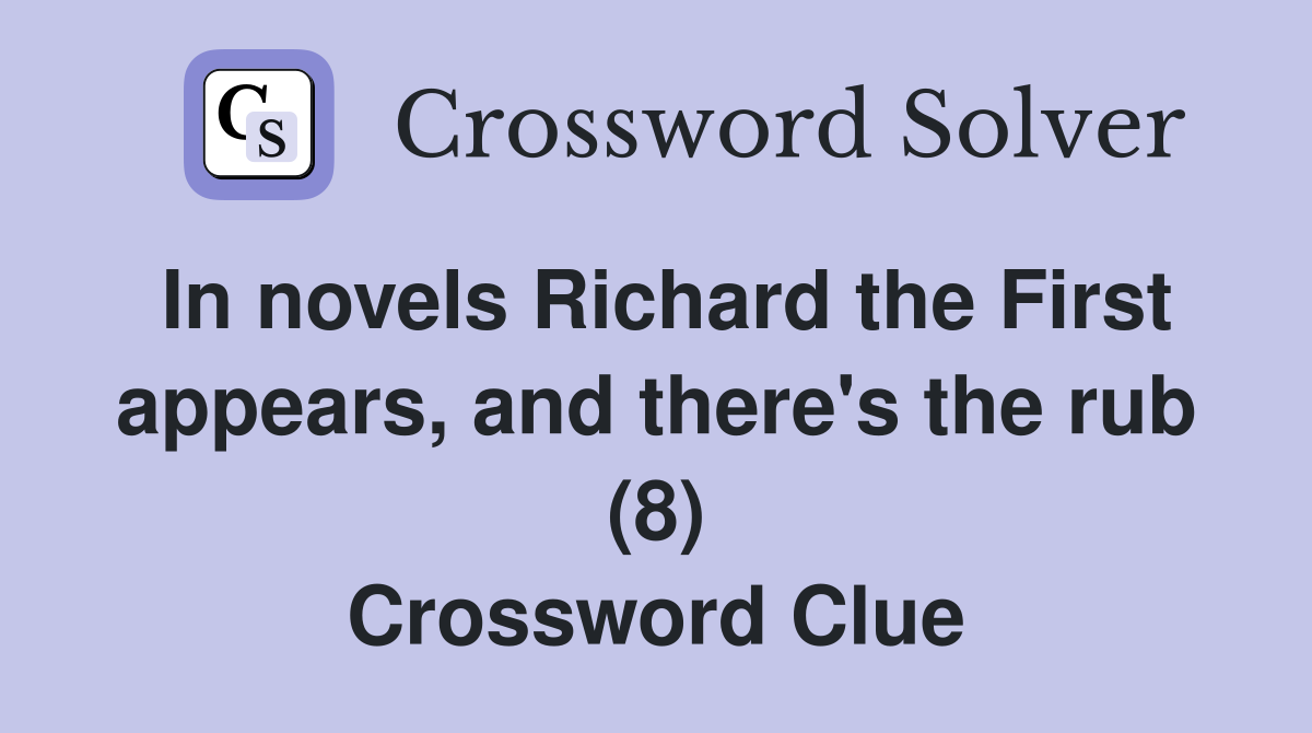 In novels Richard the First appears, and there's the rub (8) Crossword Clue