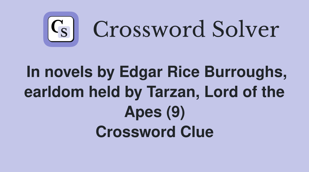 In novels by Edgar Rice Burroughs, earldom held by Tarzan, Lord of the Apes (9) Crossword Clue