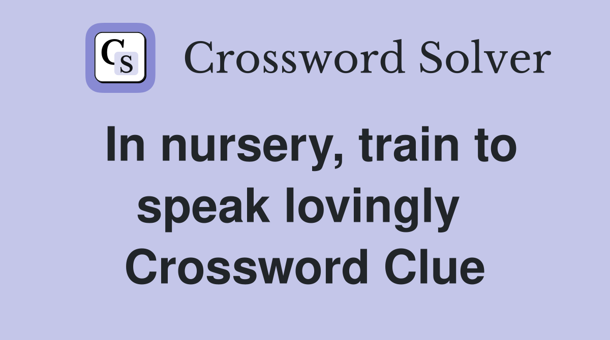 In nursery, train to speak lovingly  Crossword Clue