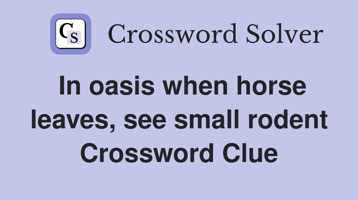 In oasis when horse leaves, see small rodent Crossword Clue