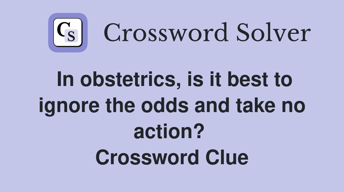In obstetrics, is it best to ignore the odds and take no action?  Crossword Clue