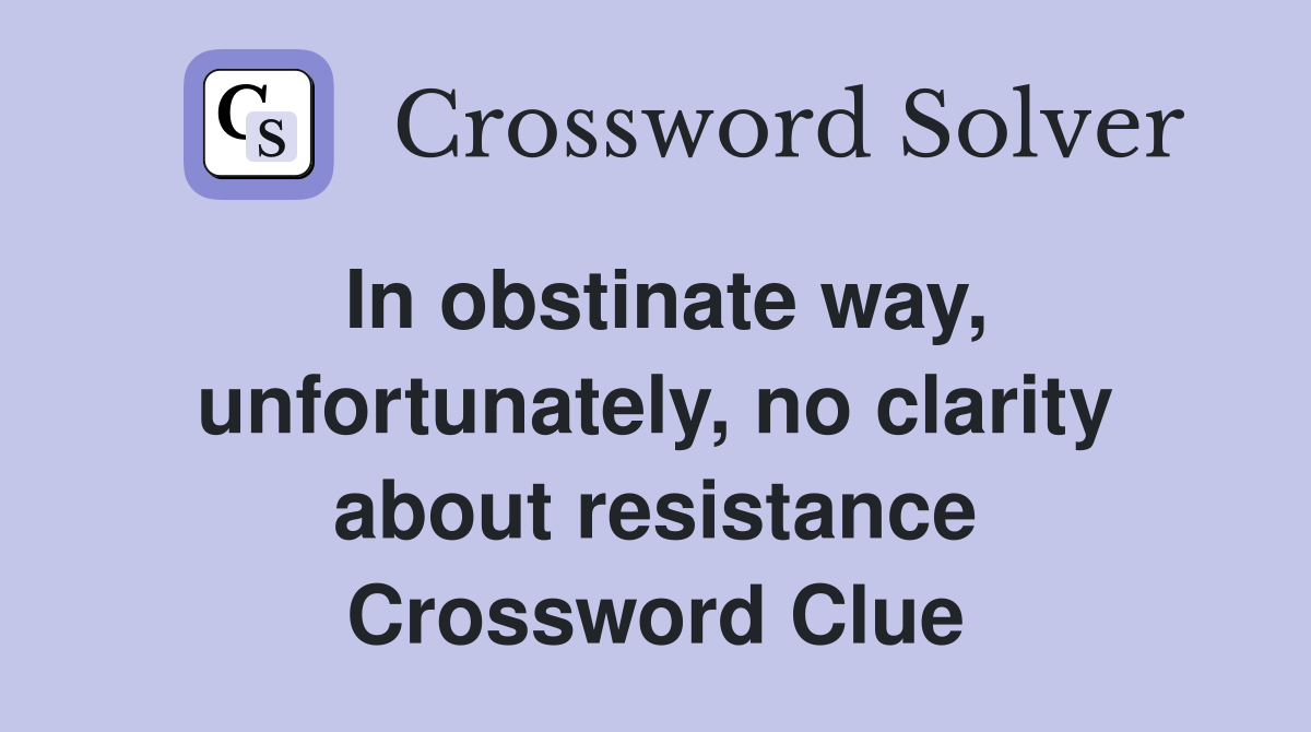 In obstinate way, unfortunately, no clarity about resistance Crossword Clue