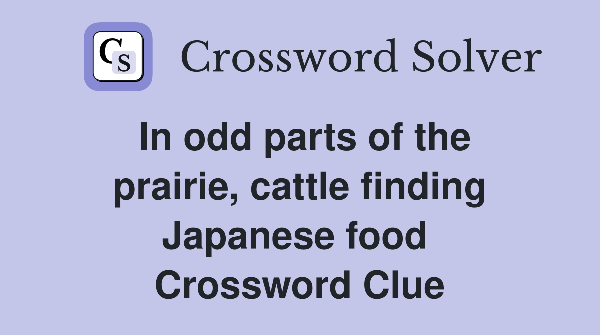 In odd parts of the prairie, cattle finding Japanese food  Crossword Clue