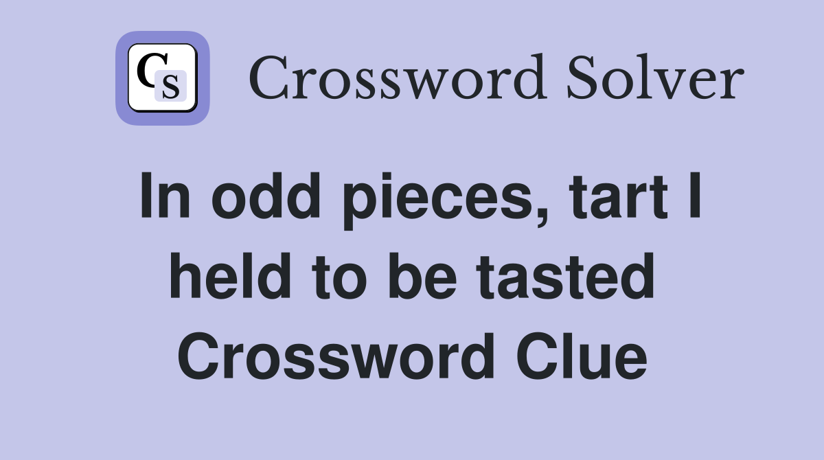 In odd pieces, tart I held to be tasted Crossword Clue
