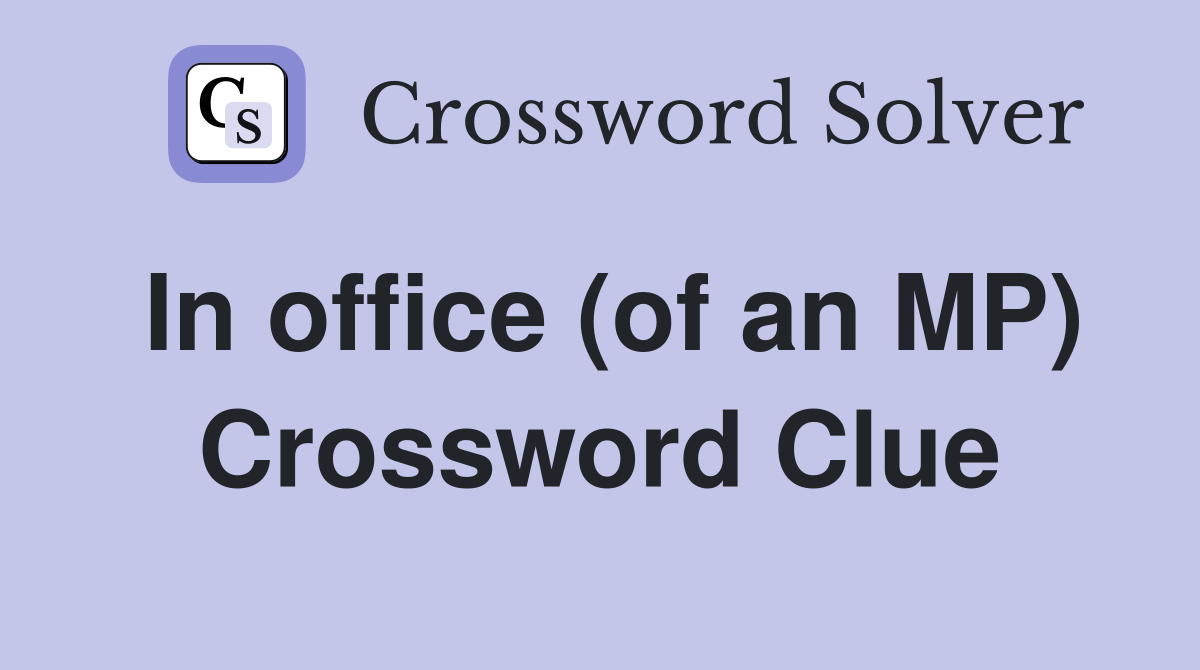 In office (of an MP) Crossword Clue