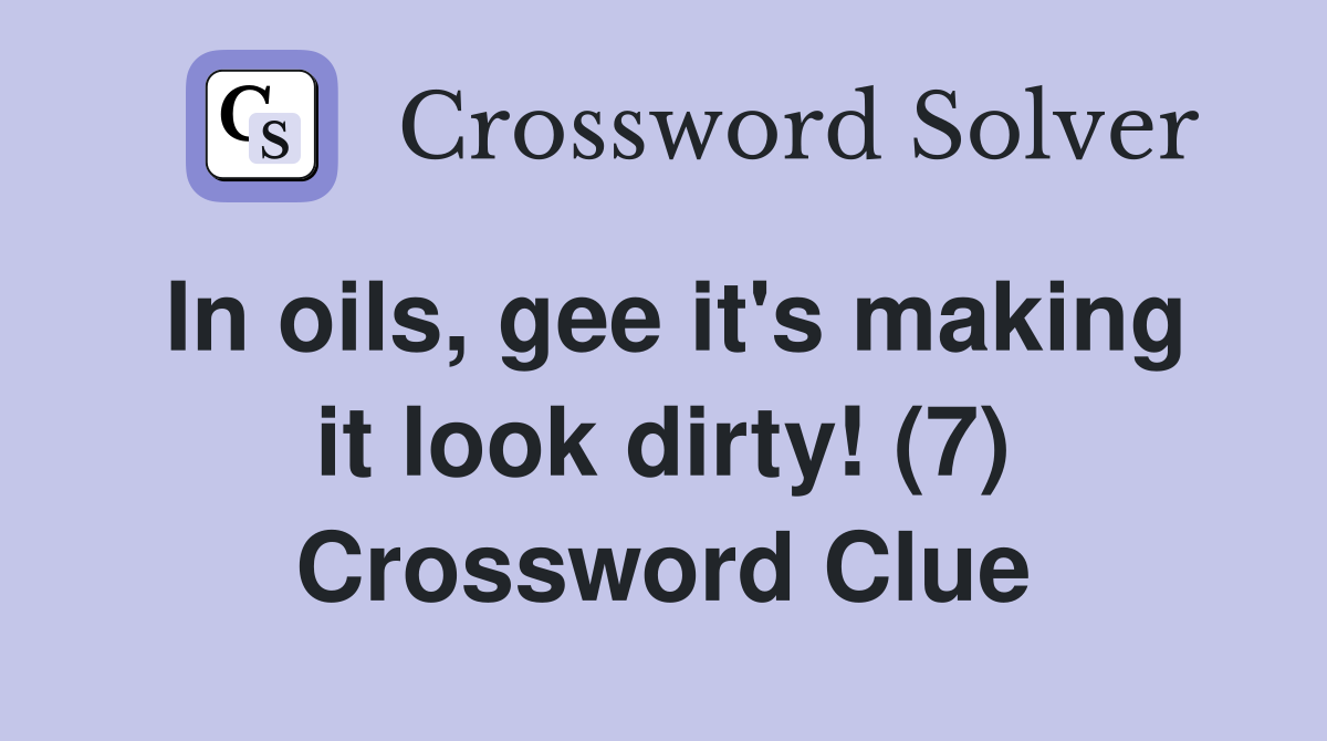 In oils, gee it's making it look dirty! (7) Crossword Clue
