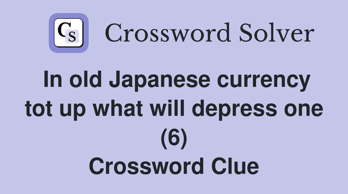 In old Japanese currency tot up what will depress one (6) Crossword Clue