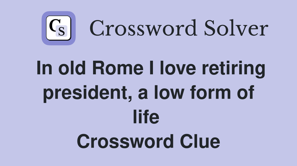 In old Rome I love retiring president, a low form of life  Crossword Clue