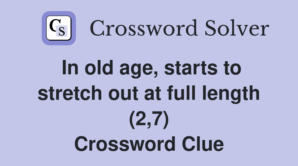 In old age, starts to stretch out at full length (2,7) Crossword Clue