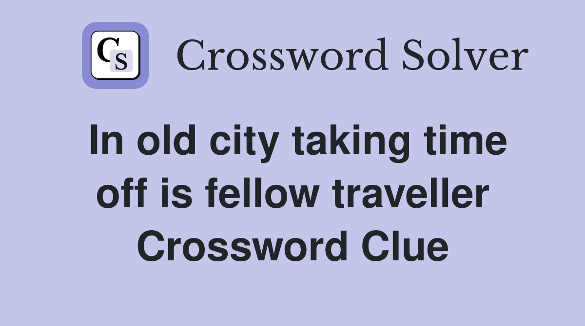 In old city taking time off is fellow traveller Crossword Clue
