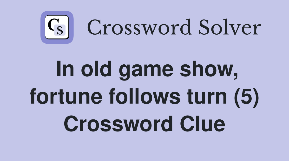 In old game show, fortune follows turn (5) Crossword Clue