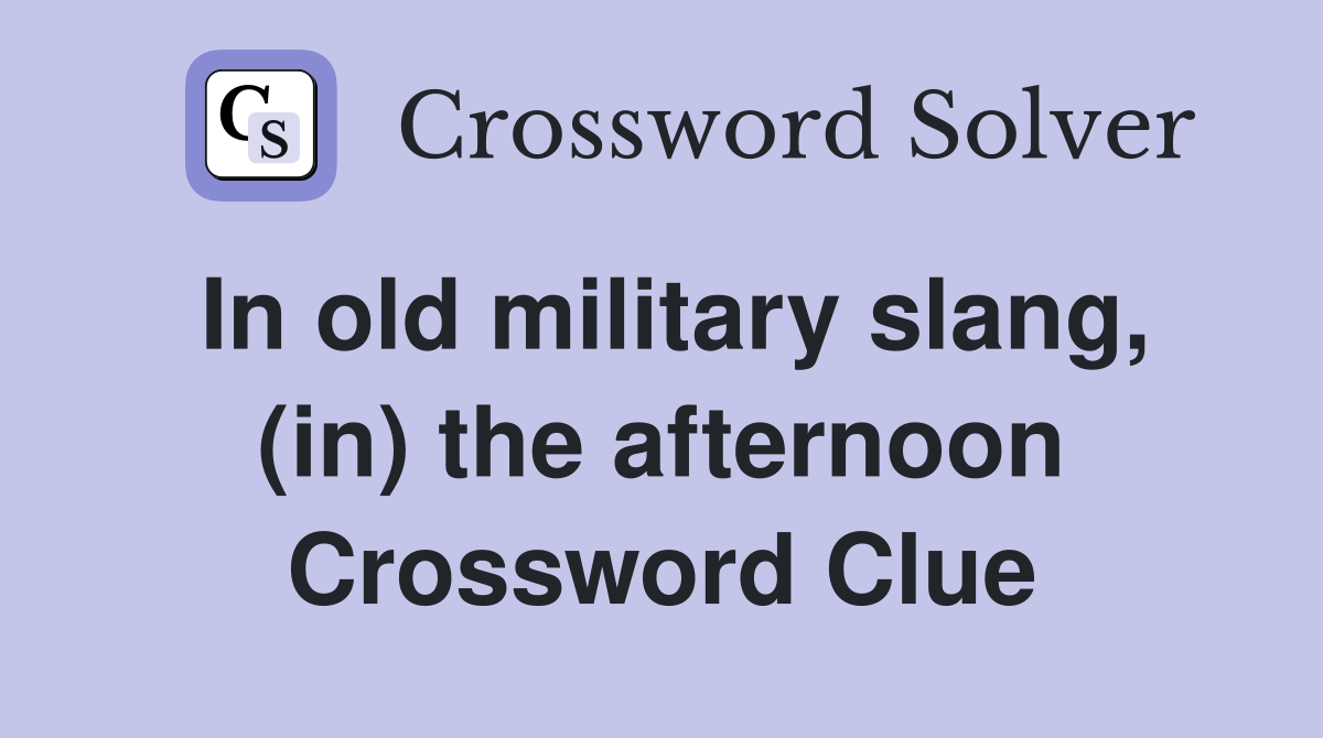 In old military slang, (in) the afternoon Crossword Clue