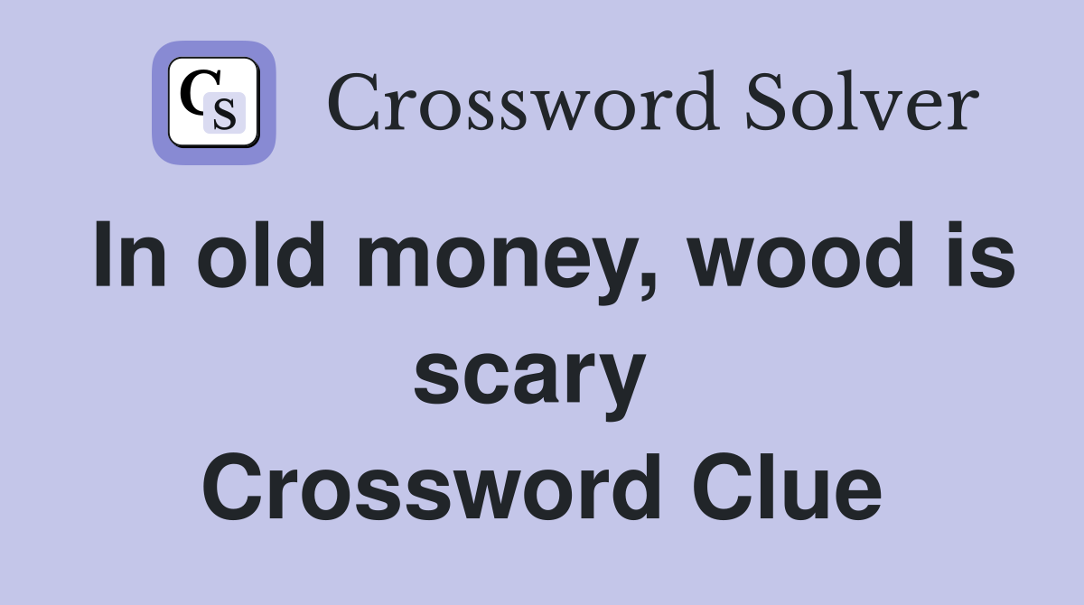In old money, wood is scary  Crossword Clue