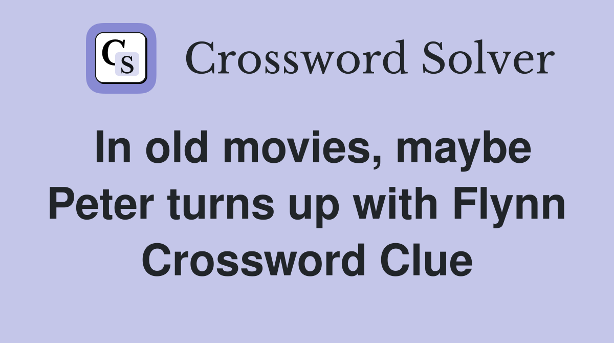 In old movies, maybe Peter turns up with Flynn Crossword Clue