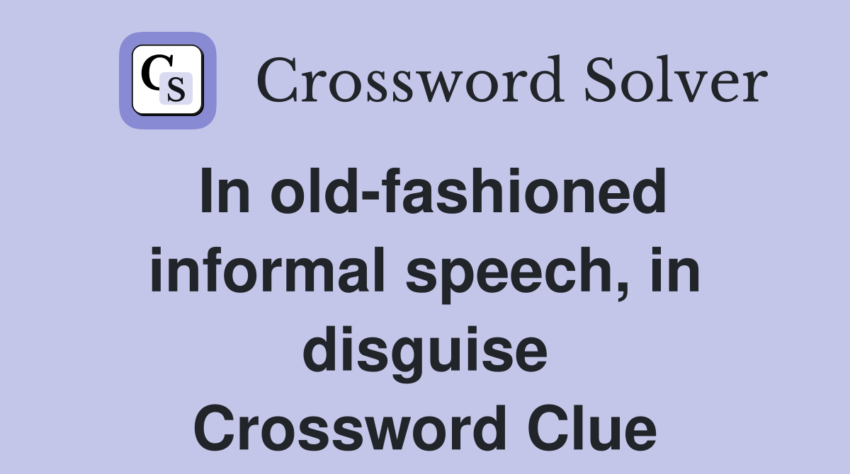 In old-fashioned informal speech, in disguise Crossword Clue