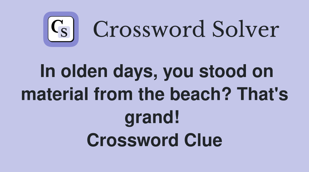 In olden days, you stood on material from the beach? That's grand!  Crossword Clue