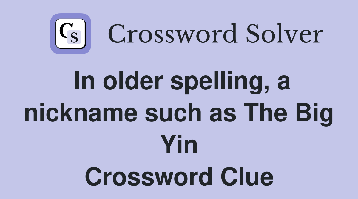 In older spelling, a nickname such as The Big Yin Crossword Clue