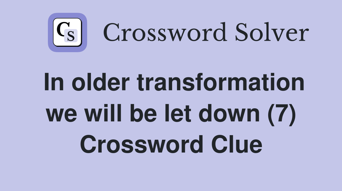 In older transformation we will be let down (7) Crossword Clue
