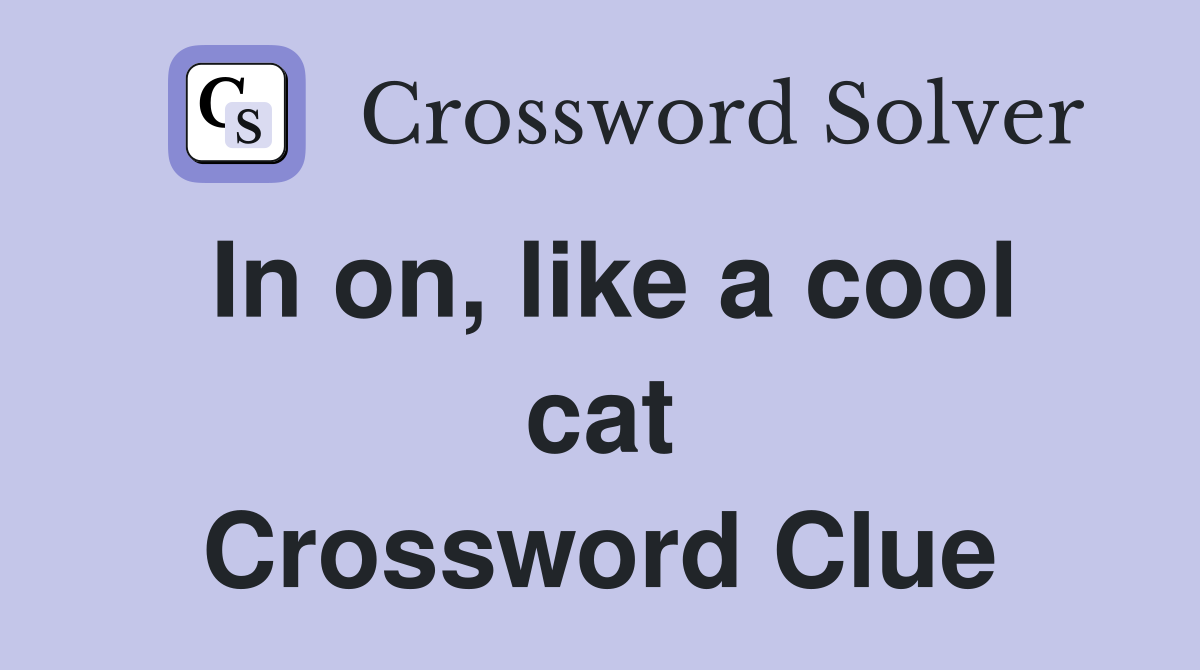 In on, like a cool cat Crossword Clue