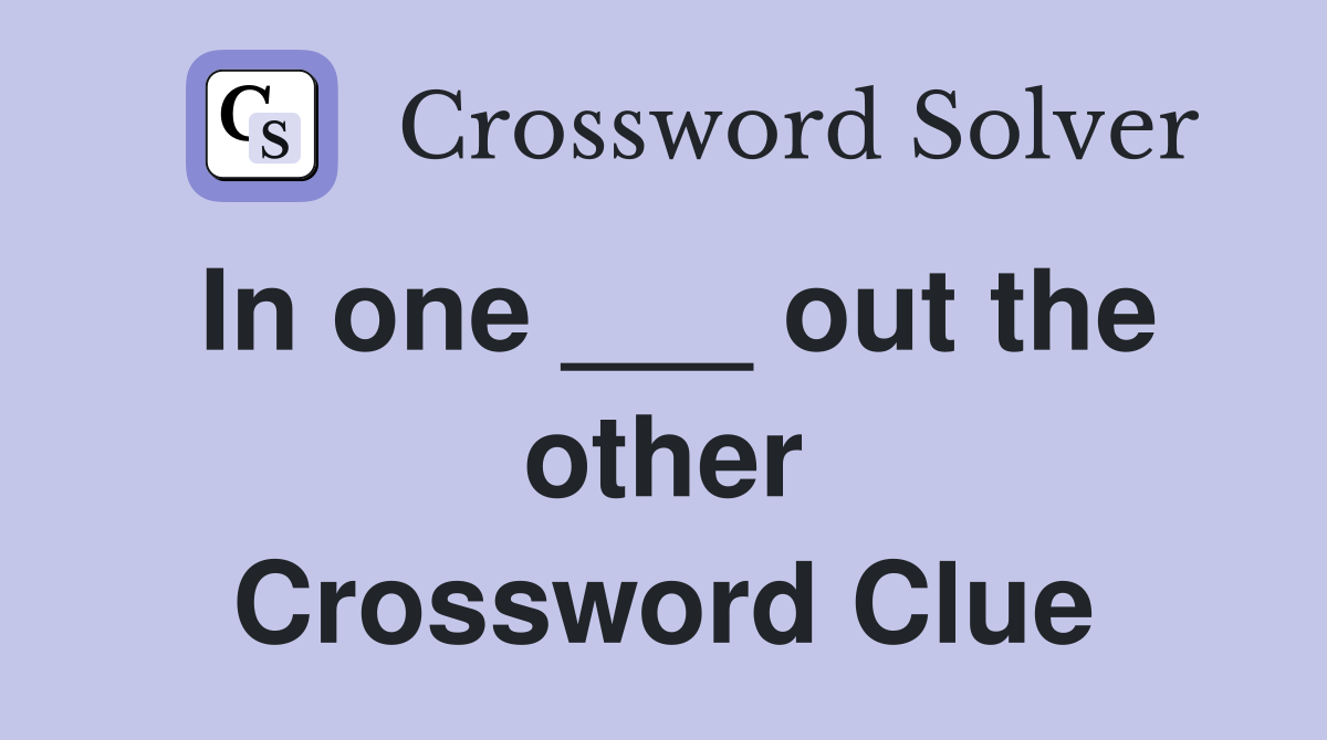 In one ___ out the other Crossword Clue
