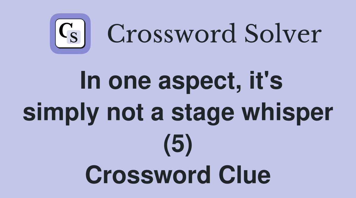In one aspect, it's simply not a stage whisper (5) Crossword Clue
