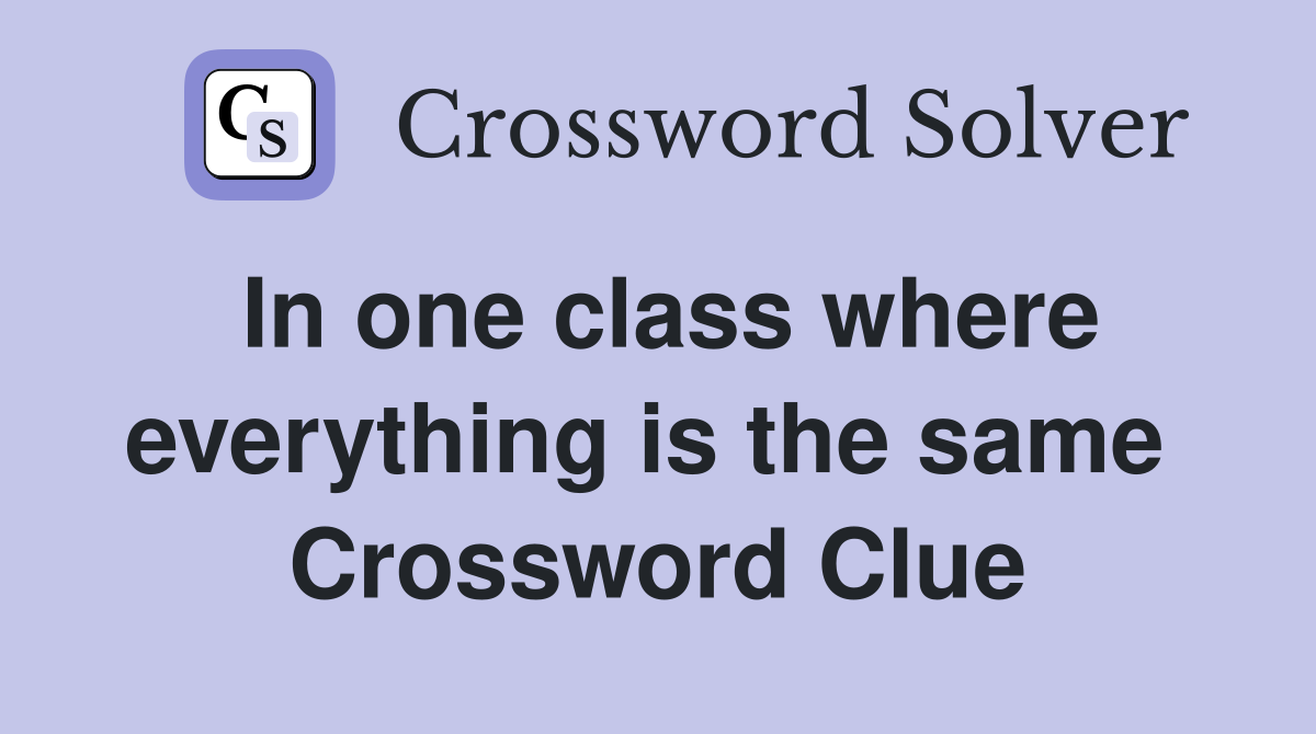 In one class where everything is the same  Crossword Clue