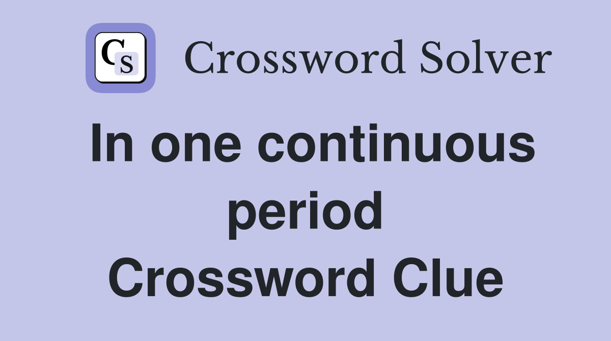 In one continuous period Crossword Clue
