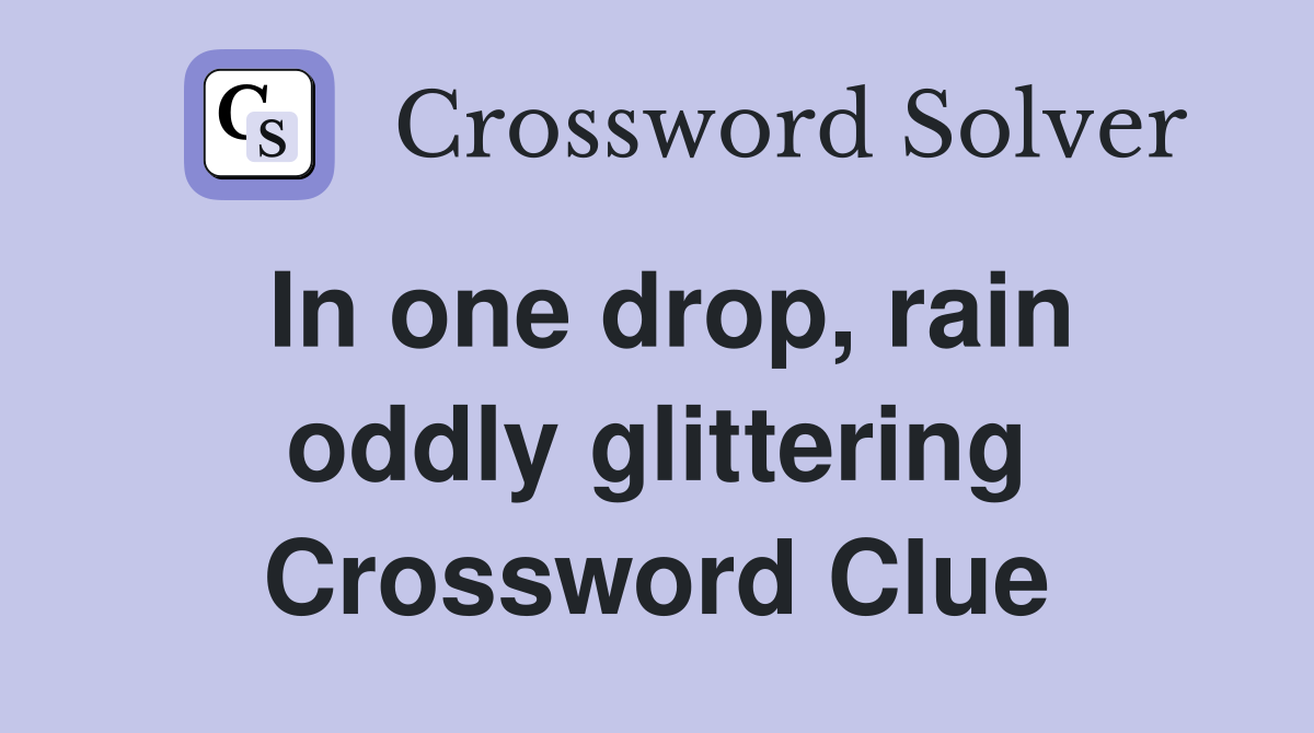 In one drop, rain oddly glittering Crossword Clue